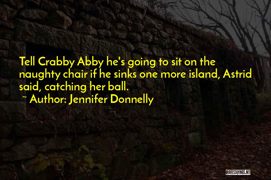 Jennifer Donnelly Quotes: Tell Crabby Abby He's Going To Sit On The Naughty Chair If He Sinks One More Island, Astrid Said, Catching