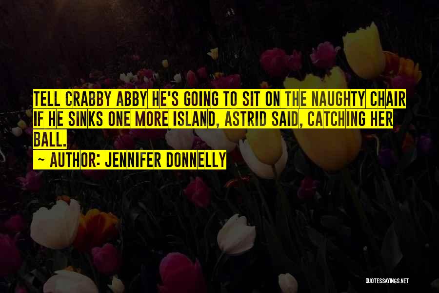 Jennifer Donnelly Quotes: Tell Crabby Abby He's Going To Sit On The Naughty Chair If He Sinks One More Island, Astrid Said, Catching