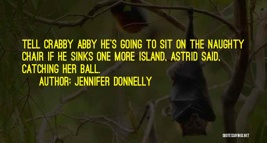 Jennifer Donnelly Quotes: Tell Crabby Abby He's Going To Sit On The Naughty Chair If He Sinks One More Island, Astrid Said, Catching