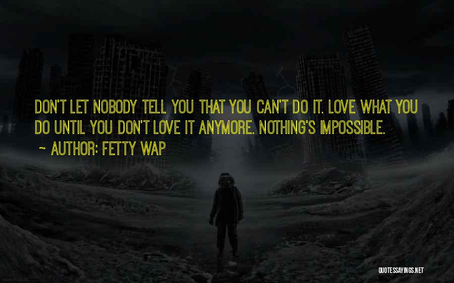 Fetty Wap Quotes: Don't Let Nobody Tell You That You Can't Do It. Love What You Do Until You Don't Love It Anymore.