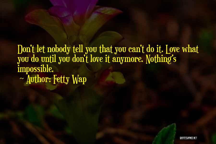 Fetty Wap Quotes: Don't Let Nobody Tell You That You Can't Do It. Love What You Do Until You Don't Love It Anymore.