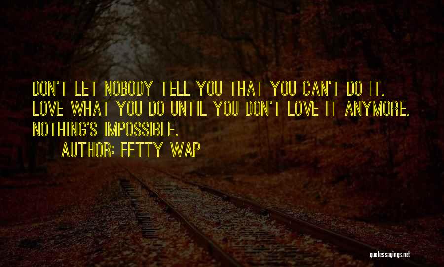 Fetty Wap Quotes: Don't Let Nobody Tell You That You Can't Do It. Love What You Do Until You Don't Love It Anymore.