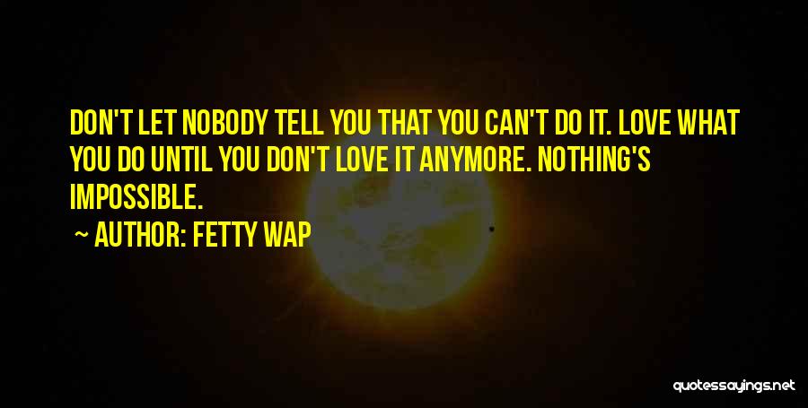 Fetty Wap Quotes: Don't Let Nobody Tell You That You Can't Do It. Love What You Do Until You Don't Love It Anymore.