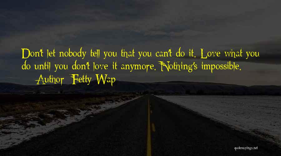 Fetty Wap Quotes: Don't Let Nobody Tell You That You Can't Do It. Love What You Do Until You Don't Love It Anymore.