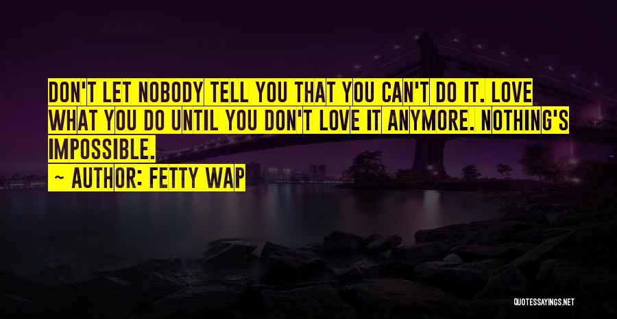 Fetty Wap Quotes: Don't Let Nobody Tell You That You Can't Do It. Love What You Do Until You Don't Love It Anymore.