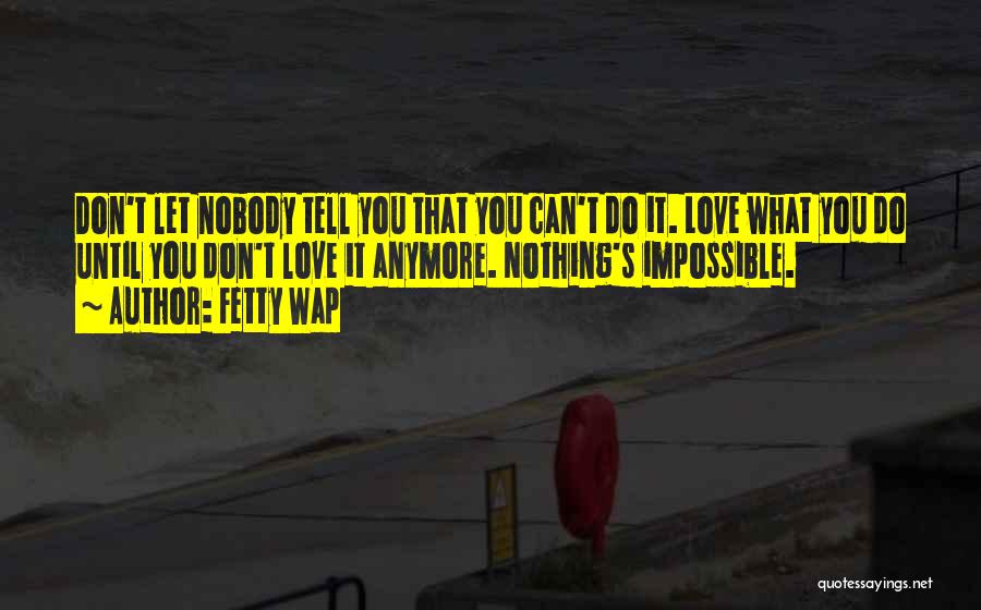 Fetty Wap Quotes: Don't Let Nobody Tell You That You Can't Do It. Love What You Do Until You Don't Love It Anymore.