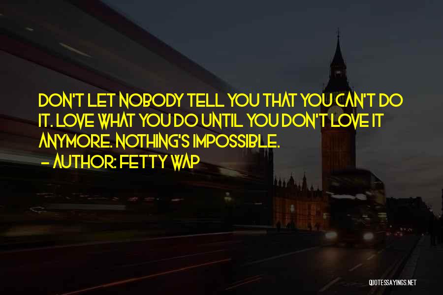 Fetty Wap Quotes: Don't Let Nobody Tell You That You Can't Do It. Love What You Do Until You Don't Love It Anymore.