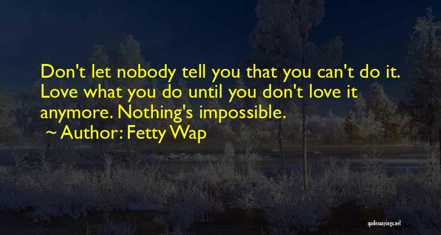 Fetty Wap Quotes: Don't Let Nobody Tell You That You Can't Do It. Love What You Do Until You Don't Love It Anymore.