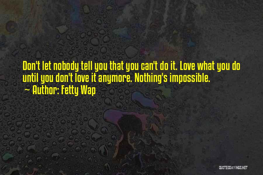 Fetty Wap Quotes: Don't Let Nobody Tell You That You Can't Do It. Love What You Do Until You Don't Love It Anymore.