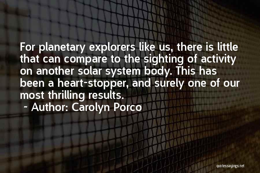 Carolyn Porco Quotes: For Planetary Explorers Like Us, There Is Little That Can Compare To The Sighting Of Activity On Another Solar System