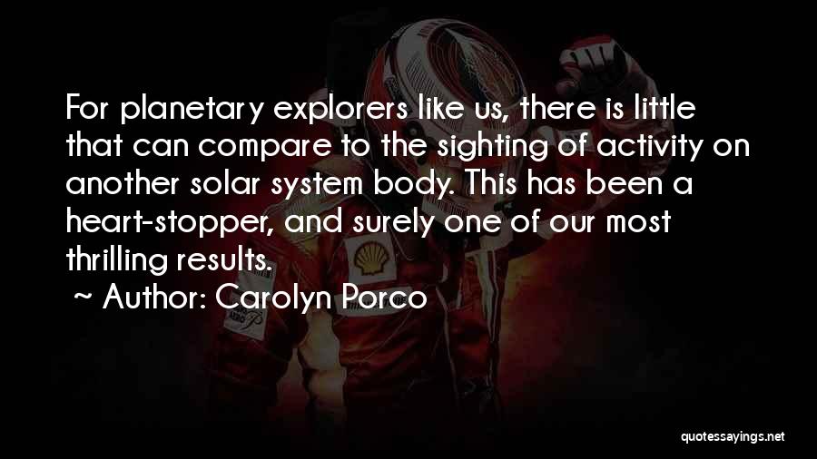 Carolyn Porco Quotes: For Planetary Explorers Like Us, There Is Little That Can Compare To The Sighting Of Activity On Another Solar System