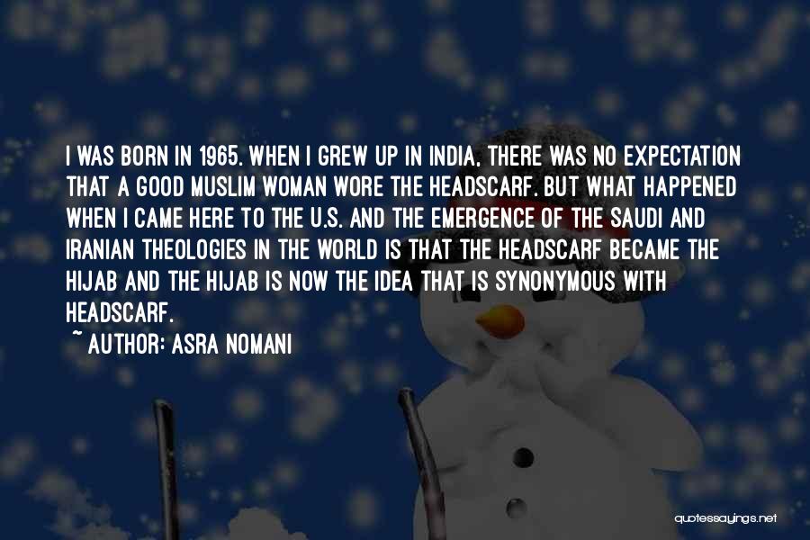 Asra Nomani Quotes: I Was Born In 1965. When I Grew Up In India, There Was No Expectation That A Good Muslim Woman