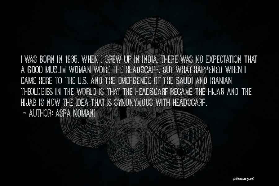 Asra Nomani Quotes: I Was Born In 1965. When I Grew Up In India, There Was No Expectation That A Good Muslim Woman