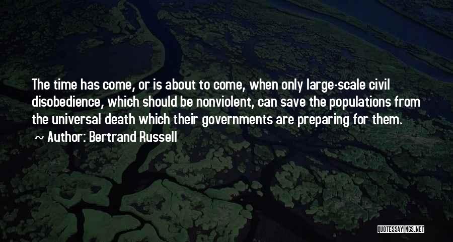 Bertrand Russell Quotes: The Time Has Come, Or Is About To Come, When Only Large-scale Civil Disobedience, Which Should Be Nonviolent, Can Save