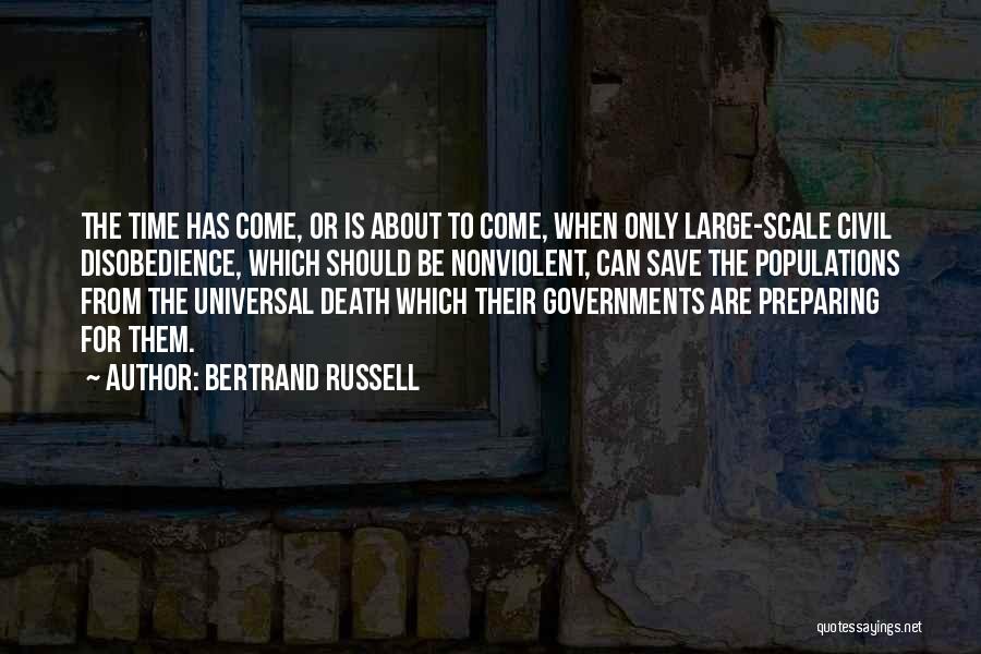 Bertrand Russell Quotes: The Time Has Come, Or Is About To Come, When Only Large-scale Civil Disobedience, Which Should Be Nonviolent, Can Save