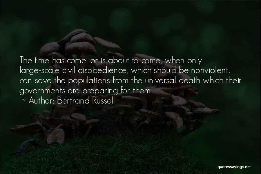 Bertrand Russell Quotes: The Time Has Come, Or Is About To Come, When Only Large-scale Civil Disobedience, Which Should Be Nonviolent, Can Save