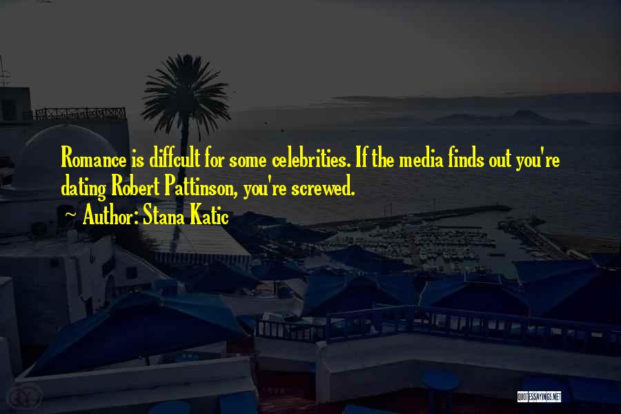 Stana Katic Quotes: Romance Is Diffcult For Some Celebrities. If The Media Finds Out You're Dating Robert Pattinson, You're Screwed.