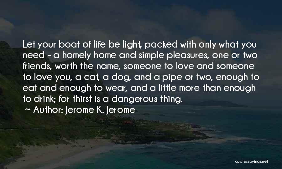 Jerome K. Jerome Quotes: Let Your Boat Of Life Be Light, Packed With Only What You Need - A Homely Home And Simple Pleasures,