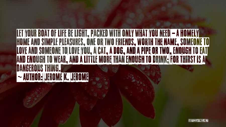 Jerome K. Jerome Quotes: Let Your Boat Of Life Be Light, Packed With Only What You Need - A Homely Home And Simple Pleasures,