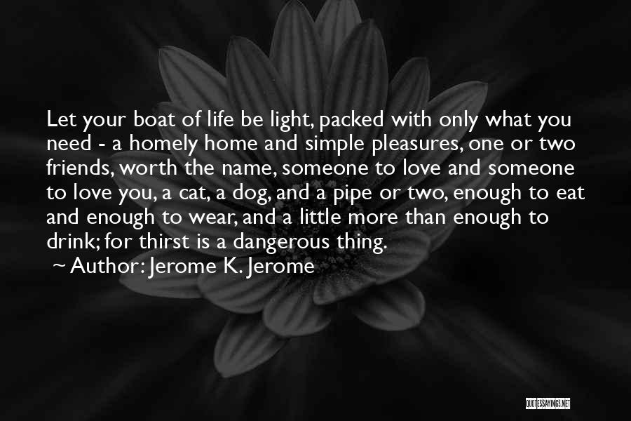 Jerome K. Jerome Quotes: Let Your Boat Of Life Be Light, Packed With Only What You Need - A Homely Home And Simple Pleasures,