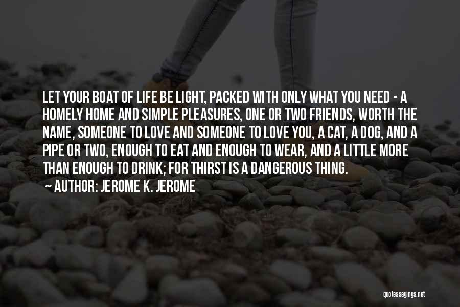 Jerome K. Jerome Quotes: Let Your Boat Of Life Be Light, Packed With Only What You Need - A Homely Home And Simple Pleasures,