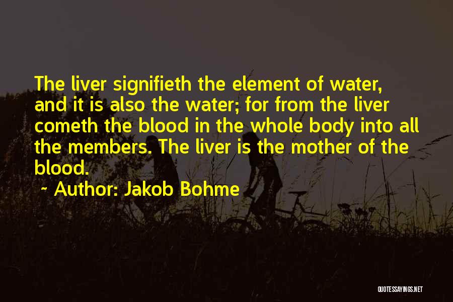 Jakob Bohme Quotes: The Liver Signifieth The Element Of Water, And It Is Also The Water; For From The Liver Cometh The Blood