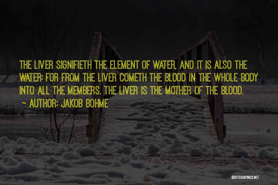 Jakob Bohme Quotes: The Liver Signifieth The Element Of Water, And It Is Also The Water; For From The Liver Cometh The Blood