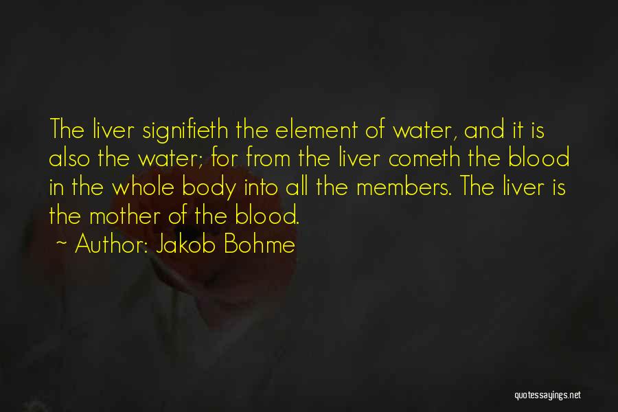 Jakob Bohme Quotes: The Liver Signifieth The Element Of Water, And It Is Also The Water; For From The Liver Cometh The Blood