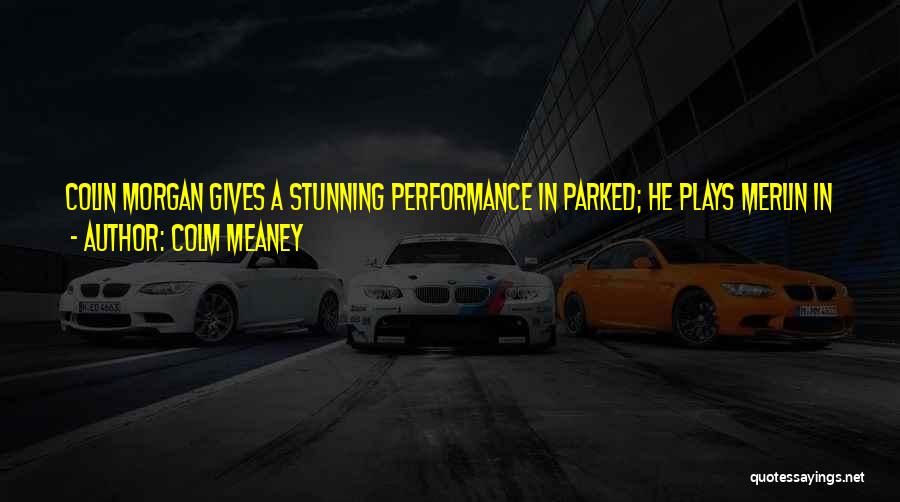 Colm Meaney Quotes: Colin Morgan Gives A Stunning Performance In Parked; He Plays Merlin In The Bbc Tv Show And He Says The