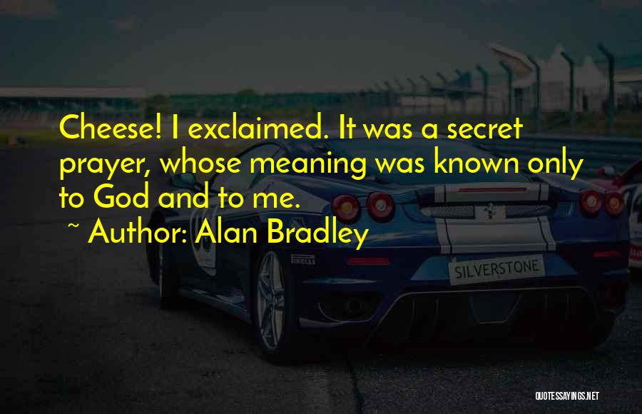 Alan Bradley Quotes: Cheese! I Exclaimed. It Was A Secret Prayer, Whose Meaning Was Known Only To God And To Me.