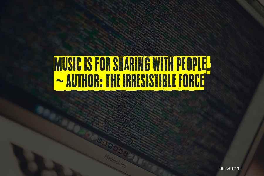 The Irresistible Force Quotes: Music Is For Sharing With People.