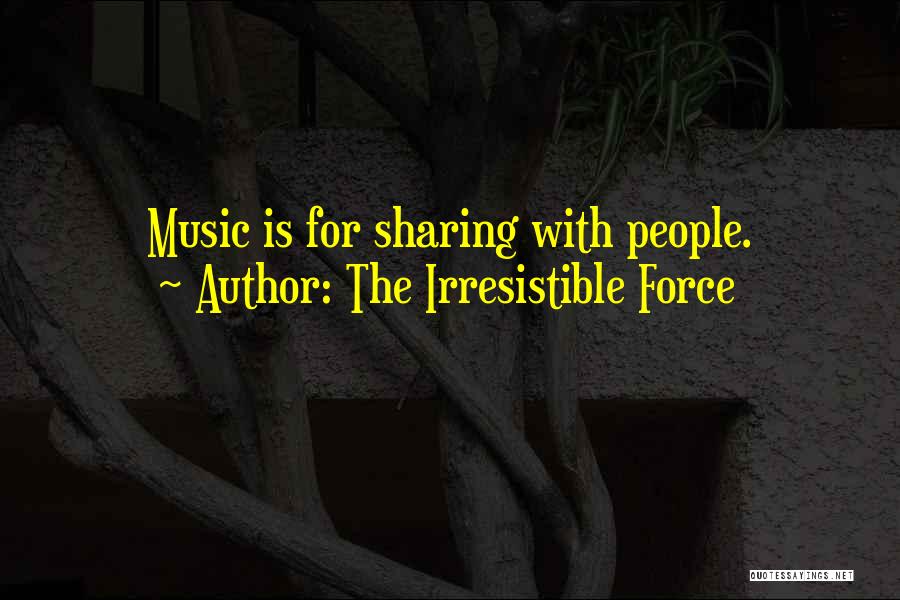 The Irresistible Force Quotes: Music Is For Sharing With People.