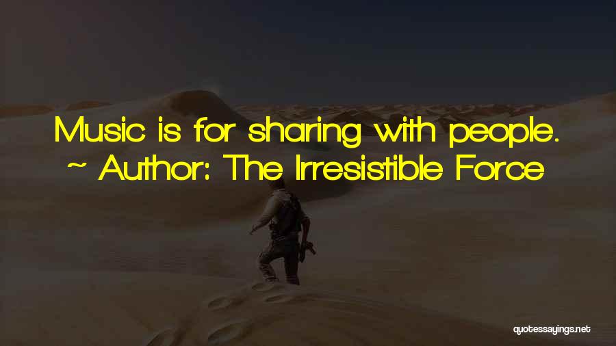 The Irresistible Force Quotes: Music Is For Sharing With People.