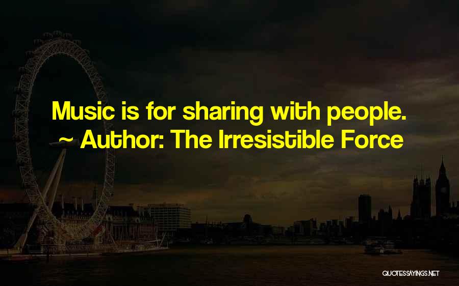 The Irresistible Force Quotes: Music Is For Sharing With People.