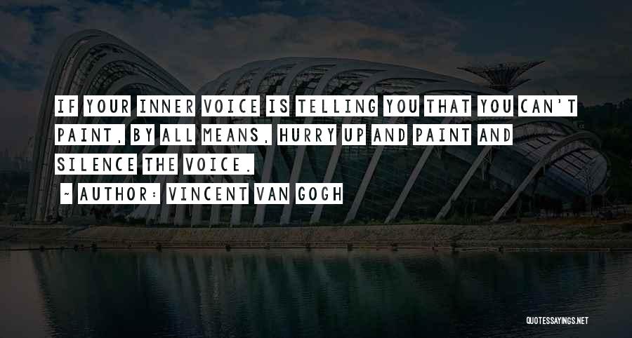 Vincent Van Gogh Quotes: If Your Inner Voice Is Telling You That You Can't Paint, By All Means, Hurry Up And Paint And Silence