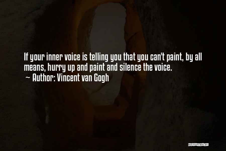 Vincent Van Gogh Quotes: If Your Inner Voice Is Telling You That You Can't Paint, By All Means, Hurry Up And Paint And Silence