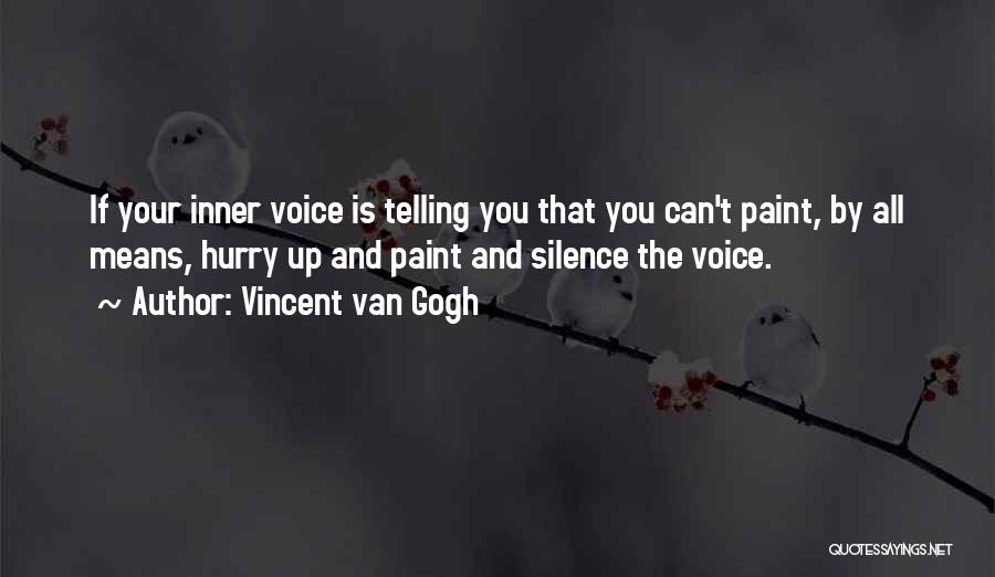 Vincent Van Gogh Quotes: If Your Inner Voice Is Telling You That You Can't Paint, By All Means, Hurry Up And Paint And Silence