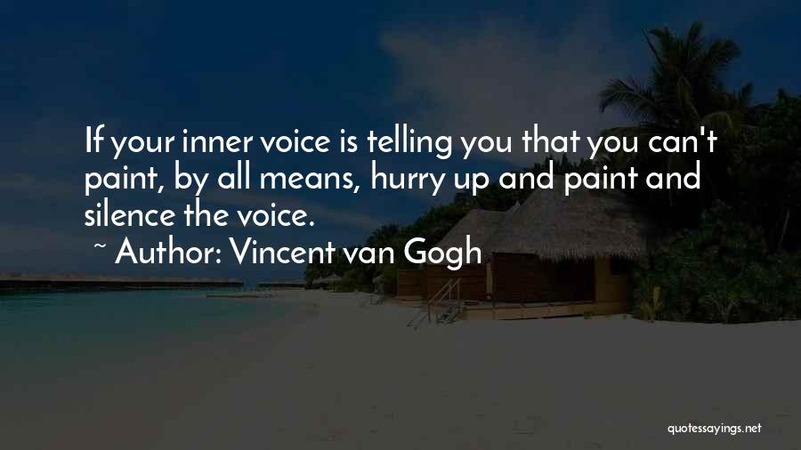 Vincent Van Gogh Quotes: If Your Inner Voice Is Telling You That You Can't Paint, By All Means, Hurry Up And Paint And Silence