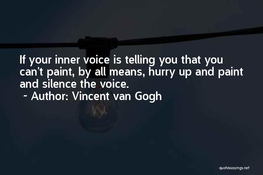 Vincent Van Gogh Quotes: If Your Inner Voice Is Telling You That You Can't Paint, By All Means, Hurry Up And Paint And Silence