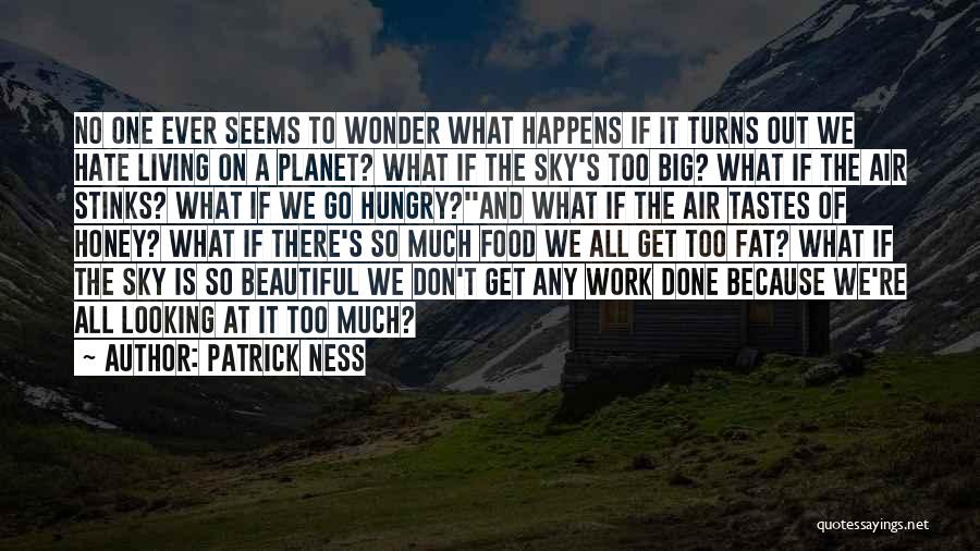 Patrick Ness Quotes: No One Ever Seems To Wonder What Happens If It Turns Out We Hate Living On A Planet? What If