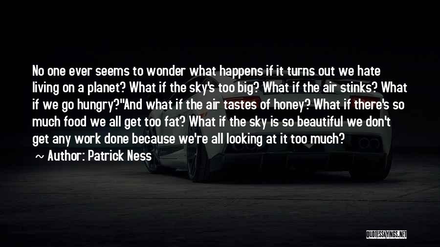 Patrick Ness Quotes: No One Ever Seems To Wonder What Happens If It Turns Out We Hate Living On A Planet? What If