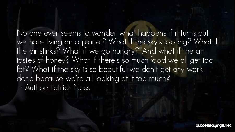 Patrick Ness Quotes: No One Ever Seems To Wonder What Happens If It Turns Out We Hate Living On A Planet? What If