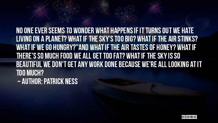 Patrick Ness Quotes: No One Ever Seems To Wonder What Happens If It Turns Out We Hate Living On A Planet? What If