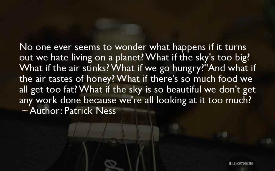 Patrick Ness Quotes: No One Ever Seems To Wonder What Happens If It Turns Out We Hate Living On A Planet? What If
