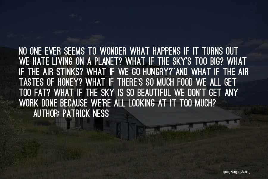 Patrick Ness Quotes: No One Ever Seems To Wonder What Happens If It Turns Out We Hate Living On A Planet? What If