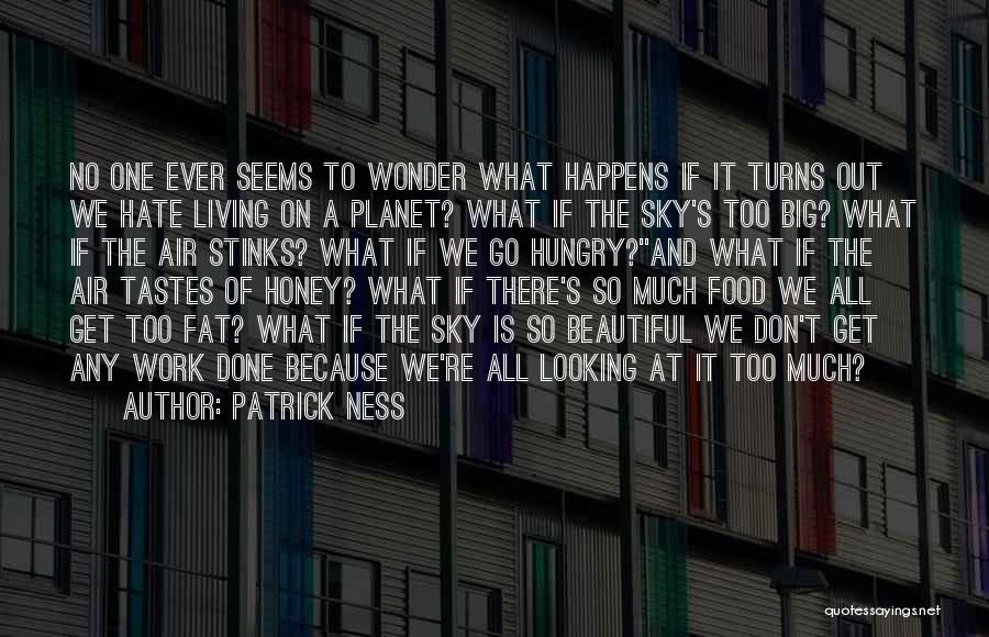 Patrick Ness Quotes: No One Ever Seems To Wonder What Happens If It Turns Out We Hate Living On A Planet? What If