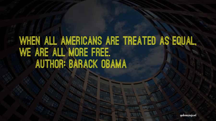 Barack Obama Quotes: When All Americans Are Treated As Equal, We Are All More Free.