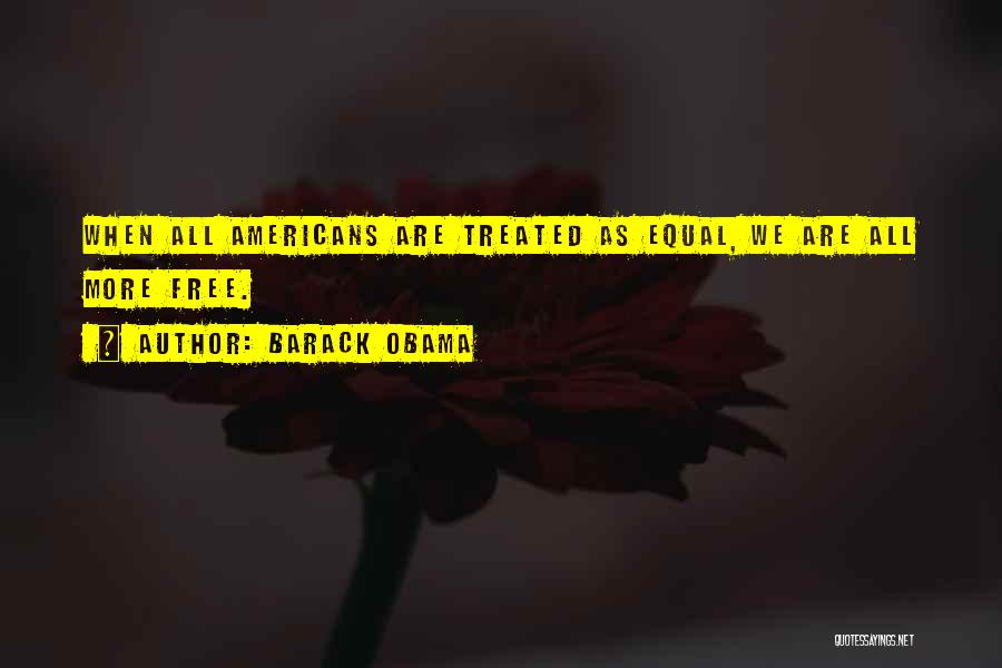 Barack Obama Quotes: When All Americans Are Treated As Equal, We Are All More Free.