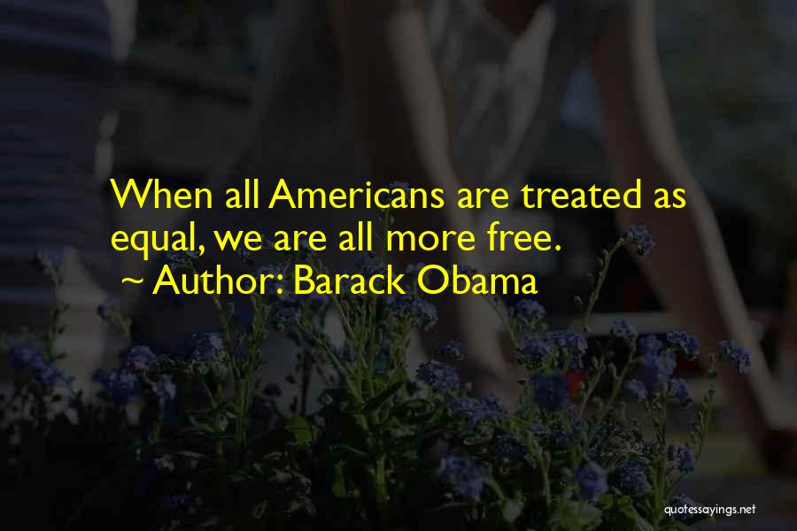 Barack Obama Quotes: When All Americans Are Treated As Equal, We Are All More Free.