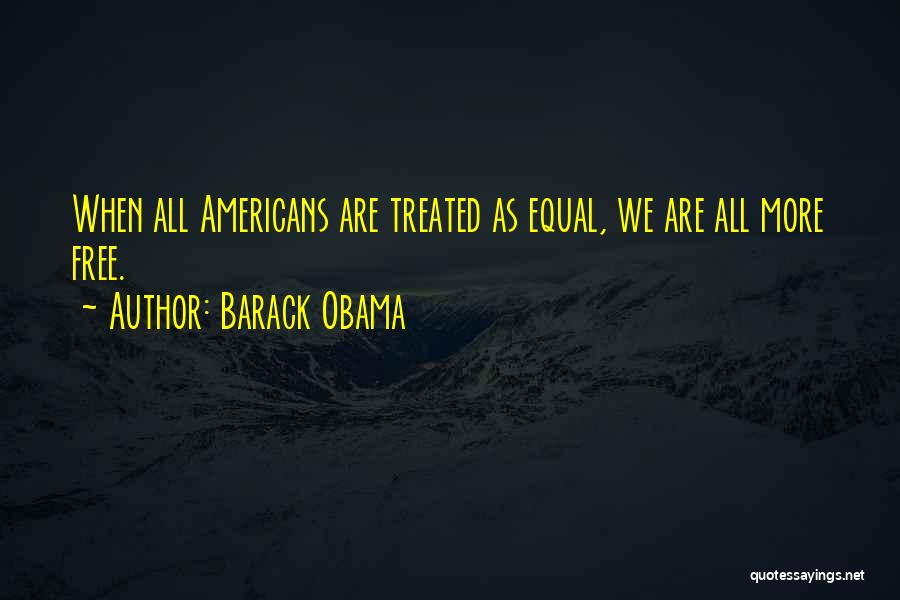 Barack Obama Quotes: When All Americans Are Treated As Equal, We Are All More Free.